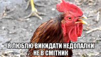  я люблю викидати недопалки не в смітник