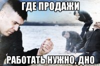 где продажи работать нужно, дно