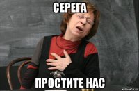 серега простите нас