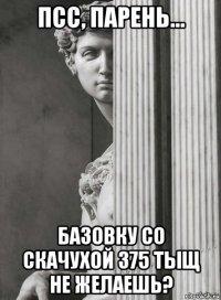 псс, парень... базовку со скачухой 375 тыщ не желаешь?