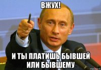 вжух! и ты платишь бывшей или бывшему