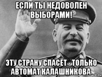 если ты недоволен выборами! эту страну спасёт - только автомат калашникова