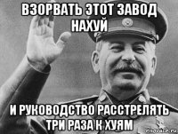 взорвать этот завод нахуй и руководство расстрелять три раза к хуям