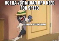 когда услышал про need for speed 