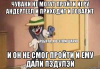 чуваки не могут пройти игру андертеел и приходит и говарит и он не смог пройти и ему дали пздулэй