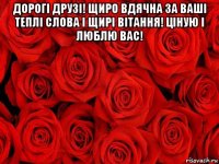 дорогі друзі! щиро вдячна за ваші теплі слова і щирі вітання! ціную і люблю вас! 