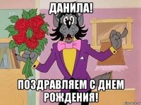 данила! поздравляем с днем рождения!