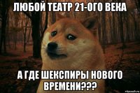 любой театр 21-ого века а где шекспиры нового времени???