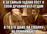 а за самый гадкий пост я свой древний вел отдам а то его даже на свалку не принимают