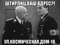 штирлиц,ваш адрес?! ул.космическая,дом-10.