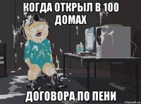 когда открыл в 100 домах договора по пени