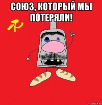 союз, который мы потеряли! 