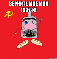 верните мне мой 1937-й! 