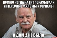 помню когда на тнт показывали интересные фильмы и сериалы а дом 2 не было