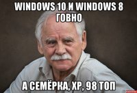 windows 10 и windows 8 говно а семёрка, xp, 98 топ