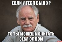 если у тебя был xp то ты можешь считать себя олдом