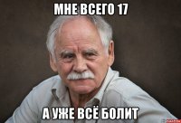 мне всего 17 а уже всё болит