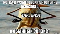 когда друзья говорят, что ты не осназовец, а обычный связист