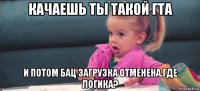 качаешь ты такой гта и потом бац загрузка отменена.где логика?