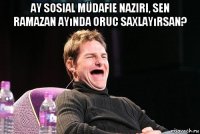 ay sosial müdafie naziri, sen ramazan ayında oruc saxlayırsan? 