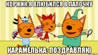 коржик:я влюбился в лапочку карамелька: поздравляю