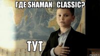 где shaman_classic? 