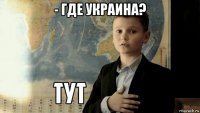 - где украина? 