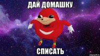 дай домашку списать