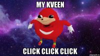 my kveen click click click