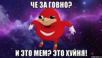 че за говно? и это мем? это хуйня!