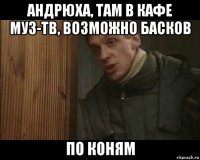 андрюха, там в кафе муз-тв, возможно басков по коням