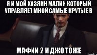 я и мой хозяин малик который управляет мной самые крутые в мафии 2 и джо тоже