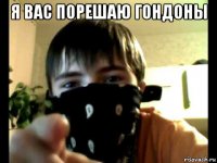 я вас порешаю гондоны 