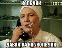 кольчик давай-ка на укольчик