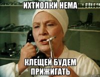 ихтиолки нема клещей будем прижигать