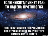 если никита пукнет раз: то надень противогаз если никита пукнет два разбегайся вся страна если никита пукнет три нам планету не спасти