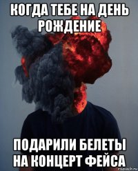 когда тебе на день рождение подарили белеты на концерт фейса