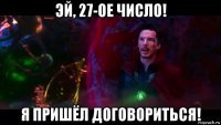 эй, 27-ое число! я пришёл договориться!