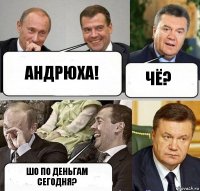 Андрюха! Чё? шо по деньгам сегодня?