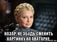  назар, не збудь сменить картинку на аватарке.
