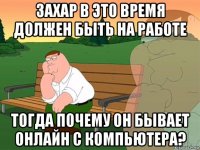 захар в это время должен быть на работе тогда почему он бывает онлайн с компьютера?