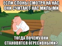 если слоны смотря на нас они считают нас милыми тогда почему они становятся огресивными?