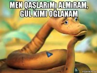 men qaşlarımı almıram, gül kimi oğlanam 