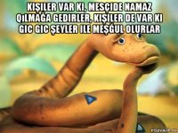 kişiler var ki, mesçide namaz qılmağa gedirler, kişiler de var ki gic gic şeyler ile meşğul olurlar 