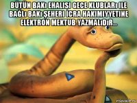 bütün bakı ehalisi gece klubları ile bağlı bakı şeheri İcra hakimiyyetine elektron mektub yazmalıdır... 