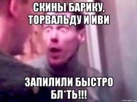 скины барику, торвальду и иви запилили быстро бл*ть!!!