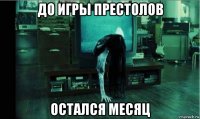 до игры престолов остался месяц