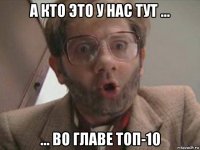 а кто это у нас тут ... ... во главе топ-10