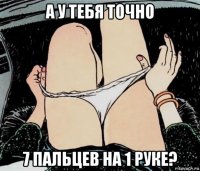 а у тебя точно 7 пальцев на 1 руке?