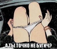  а ты точно не бугич?